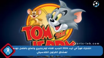 اشترك فوراً في تردد 2024 الجديد لقناة توم وجيري وتمتع بأفضل جودة لعشاق الكرتون الكلاسيكي